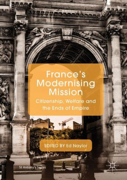 France's Modernising Mission: Citizenship, Welfare and the Ends of Empire