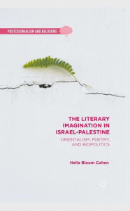 Title: The Literary Imagination in Israel-Palestine: Orientalism, Poetry, and Biopolitics, Author: H. Cohen