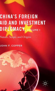 Title: China's Foreign Aid and Investment Diplomacy, Volume I: Nature, Scope, and Origins, Author: John F. Copper