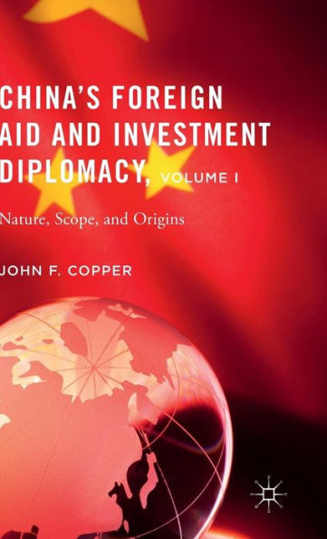 China's Foreign Aid and Investment Diplomacy, Volume I: Nature, Scope, and Origins