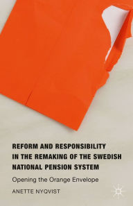 Title: Reform and Responsibility in the Remaking of the Swedish National Pension System: Opening the Orange Envelope, Author: Anette Nyqvist