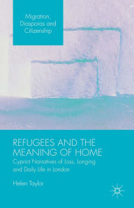 Title: Refugees and the Meaning of Home: Cypriot Narratives of Loss, Longing and Daily Life in London, Author: Helen Taylor