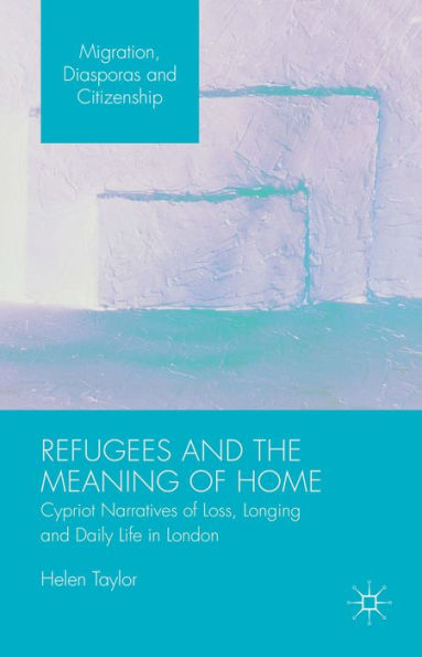 Refugees and the Meaning of Home: Cypriot Narratives Loss, Longing Daily Life London