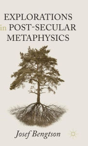 Title: Explorations in Post-Secular Metaphysics, Author: Josef Bengtson