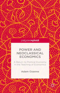 Title: Power and Neoclassical Economics: A Return to Political Economy in the Teaching of Economics, Author: A. Ozanne