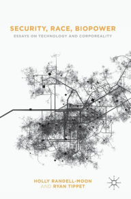 Title: Security, Race, Biopower: Essays on Technology and Corporeality, Author: Joshua Neuland