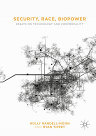 Title: Security, Race, Biopower: Essays on Technology and Corporeality, Author: Holly Randell-Moon