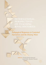 Title: International Perspectives on Teaching Rival Histories: Pedagogical Responses to Contested Narratives and the History Wars, Author: Henrik Åström Elmersjö