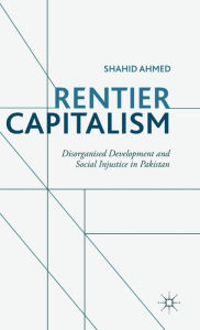 Title: Rentier Capitalism: Disorganised Development and Social Injustice in Pakistan, Author: S. Ahmed