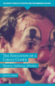 Title: The Education of a Circus Clown: Mentors, Audiences, Mistakes, Author: David Carlyon