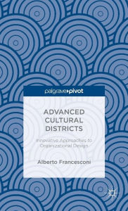 Title: Advanced Cultural Districts: Innovative Approaches to Organizational Designs, Author: Alberto Francesconi