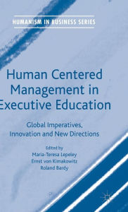 Title: Human Centered Management in Executive Education: Global Imperatives, Innovation and New Directions, Author: Maria-Teresa Lepeley