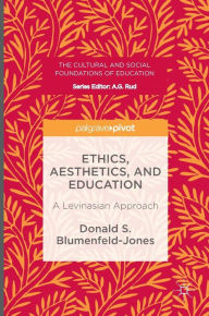 Title: Ethics, Aesthetics, and Education: A Levinasian Approach, Author: Donald S. Blumenfeld-Jones