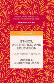 Title: Ethics, Aesthetics, and Education: A Levinasian Approach, Author: Donald S. Blumenfeld-Jones