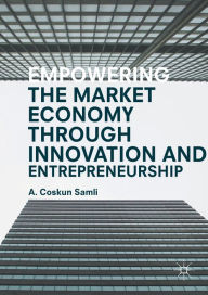 Title: Empowering the Market Economy through Innovation and Entrepreneurship, Author: A. Coskun Samli