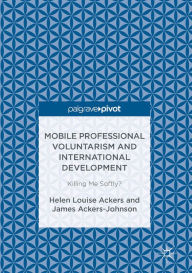 Title: Mobile Professional Voluntarism and International Development: Killing Me Softly?, Author: Helen Louise Ackers