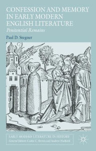 Title: Confession and Memory in Early Modern English Literature: Penitential Remains, Author: Paul D. Stegner