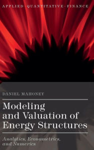 Title: Modeling and Valuation of Energy Structures: Analytics, Econometrics, and Numerics, Author: Daniel Mahoney