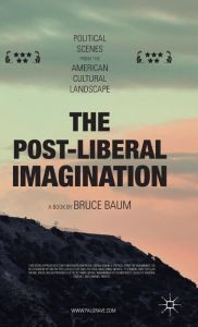 Title: The Post-Liberal Imagination: Political Scenes from the American Cultural Landscape, Author: Bruce Baum