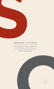 Title: Socialist Optimism: An Alternative Political Economy for the Twenty-First Century, Author: Paul Auerbach