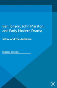 Title: Ben Jonson, John Marston and Early Modern Drama: Satire and the Audience, Author: Rebecca Yearling