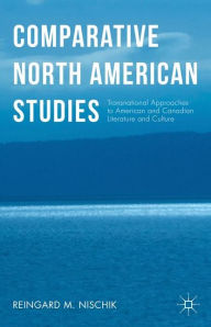 Title: Comparative North American Studies: Transnational Approaches to American and Canadian Literature and Culture, Author: Reingard M. Nischik