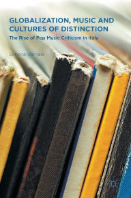 Title: Globalization, Music and Cultures of Distinction: The Rise of Pop Music Criticism in Italy, Author: Eric C Steinhart