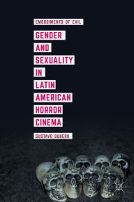 Title: Gender and Sexuality in Latin American Horror Cinema: Embodiments of Evil, Author: Gustavo Subero