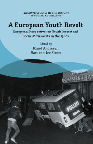 Title: A European Youth Revolt: European Perspectives on Youth Protest and Social Movements in the 1980s, Author: Bart van der Steen