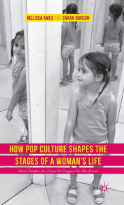 Title: How Pop Culture Shapes the Stages of a Woman's Life : From Toddlers-in-Tiaras to Cougars-on-the-Prowl, Author: Melissa Ames