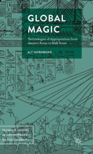 Title: Global Magic: Technologies of Appropriation from Ancient Rome to Wall Street, Author: Alf Hornborg