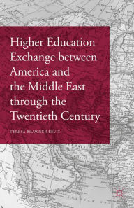 Title: Higher Education Exchange between America and the Middle East through the Twentieth Century, Author: Teresa Brawner Bevis