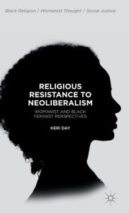 Title: Religious Resistance to Neoliberalism: Womanist and Black Feminist Perspectives, Author: Keri Day