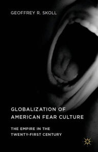 Title: Globalization of American Fear Culture: The Empire in the Twenty-First Century, Author: Geoffrey R. Skoll