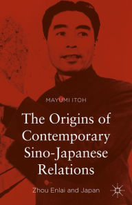 Title: The Origins of Contemporary Sino-Japanese Relations: Zhou Enlai and Japan, Author: Mayumi Itoh