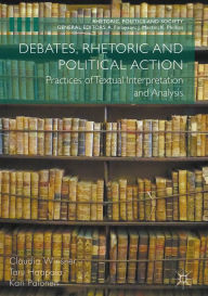 Title: Debates, Rhetoric and Political Action: Practices of Textual Interpretation and Analysis, Author: Claudia Wiesner