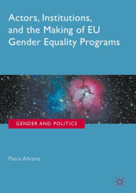 Title: Actors, Institutions, and the Making of EU Gender Equality Programs, Author: Petra Ahrens