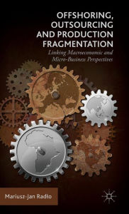 Title: Offshoring, Outsourcing and Production Fragmentation: Linking Macroeconomic and Micro-/Business Perspectives, Author: Mariusz-Jan Radlo