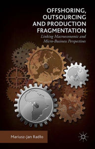 Title: Offshoring, Outsourcing and Production Fragmentation: Linking Macroeconomic and Micro-/Business Perspectives, Author: Mariusz-Jan Radlo