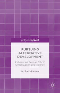 Title: Pursuing Alternative Development: Indigenous People, Ethnic Organization and Agency, Author: M. Saiful Islam