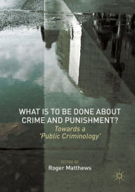 Title: What is to Be Done About Crime and Punishment?: Towards a 'Public Criminology', Author: Roger Matthews