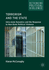 Title: Terrorism and the State: Intra-state Dynamics and the Response to Non-State Political Violence, Author: Kieran McConaghy