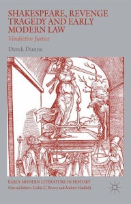 Title: Shakespeare, Revenge Tragedy and Early Modern Law: Vindictive Justice, Author: Derek Dunne