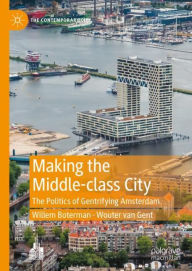 Title: Making the Middle-class City: The Politics of Gentrifying Amsterdam, Author: Willem Boterman