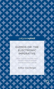 Title: Gizmos or: The Electronic Imperative: How Digital Devices have Transformed American Character and Culture, Author: Arthur Asa Berger