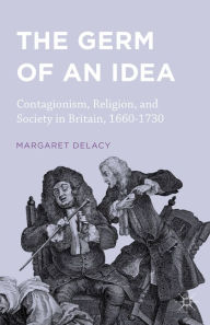 Title: The Germ of an Idea: Contagionism, Religion, and Society in Britain, 1660-1730, Author: Margaret DeLacy