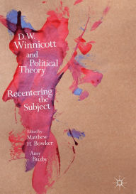 Title: D.W. Winnicott and Political Theory: Recentering the Subject, Author: Matthew H. Bowker