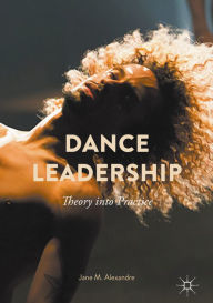 Title: Dance Leadership: Theory Into Practice, Author: Jane M. Alexandre