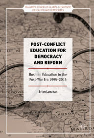 Title: Post-Conflict Education for Democracy and Reform: Bosnian Education in the Post-War Era, 1995-2015, Author: Brian Lanahan