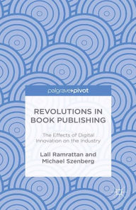 Title: Revolutions in Book Publishing: The Effects of Digital Innovation on the Industry, Author: Lall Ramrattan